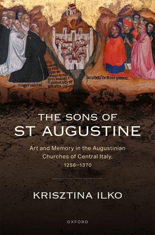 The Sons of St Augustine: Art and Memory in the Augustinian Churches of Central Italy, 1256–1370