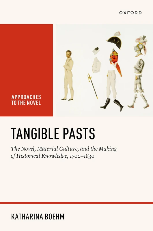 Tangible Pasts: The Novel, Material Culture, and the Making of Historical Knowledge, 1700–1830 (Approaches to the Novel)