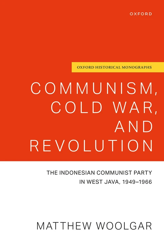 Communism, Cold War, and Revolution: The Indonesian Communist Party in West Java, 1949-1966 (Oxford Historical Monographs)