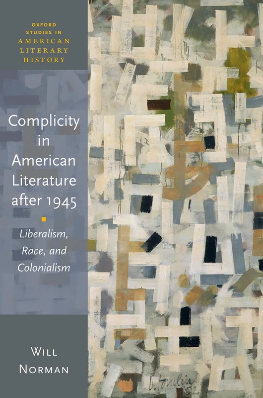 Complicity in American Literature after 1945: Liberalism, Race, and Colonialism (Oxford Studies in American Literary History) - Image 1