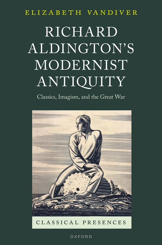 Richard Aldington's Modernist Antiquity: Classics, Imagism, and the Great War (Classical Presences)