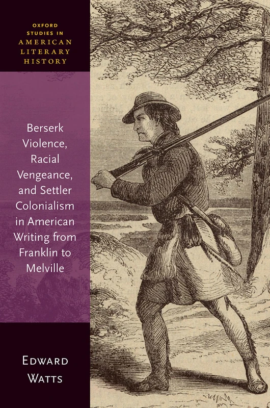 Berserk Violence, Racial Vengeance, and Settler Colonialism in American Writing from Franklin to Melville (Oxford Studies in American Literary History)