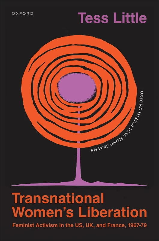 Transnational Women's Liberation: Feminist Activism in the US, UK, and France, 1967–79 (Oxford Historical Monographs)