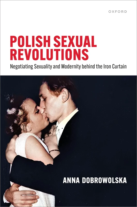 Polish Sexual Revolutions: Negotiating Sexuality and Modernity behind the Iron Curtain