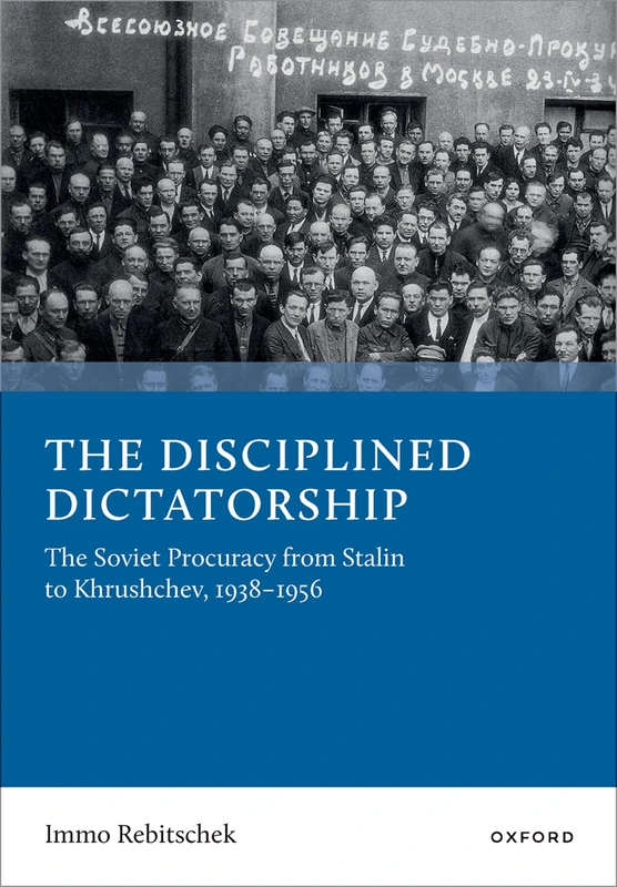 The Disciplined Dictatorship: The Soviet Procuracy from Stalin to Khrushchev, 1938-1956