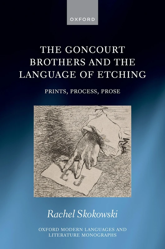 The Goncourt Brothers and the Language of Etching: Prints, Process, Prose (Oxford Modern Languages and Literature Monographs)