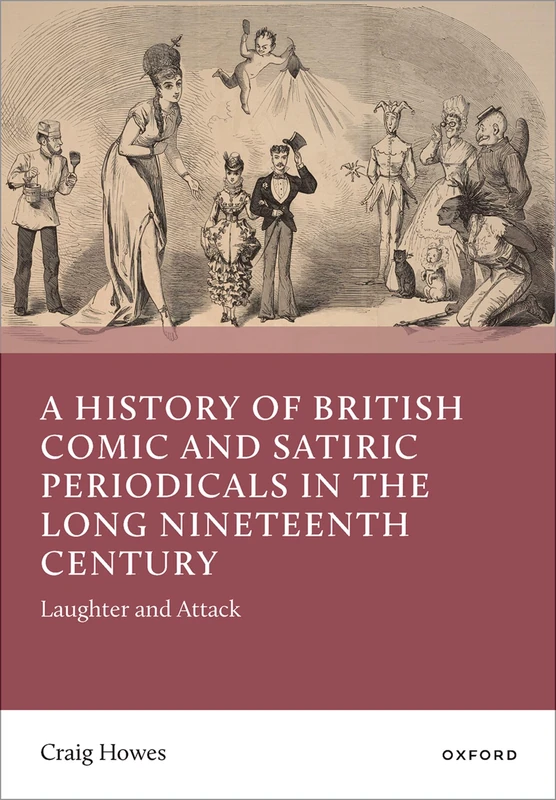 A History of British Comic and Satiric Periodicals in the Long Nineteenth Century: Laughter and Attack