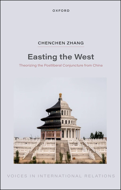 Easting the West: Theorizing the Postliberal Conjuncture from China (Voices in International Relations)