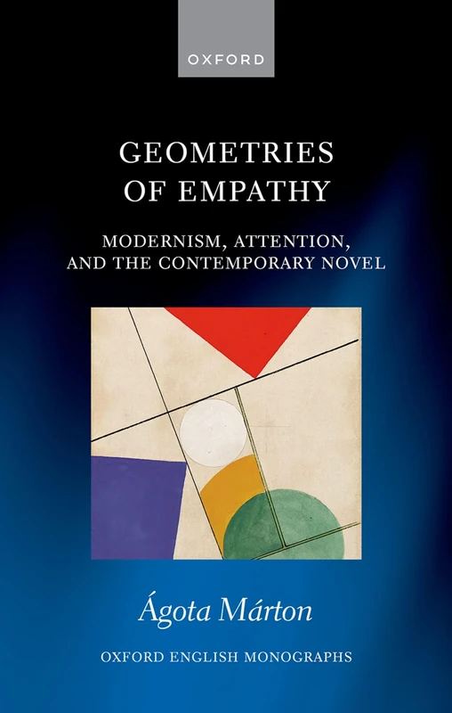Geometries of Empathy: Modernism, Attention, and the Contemporary Novel (Oxford English Monographs)