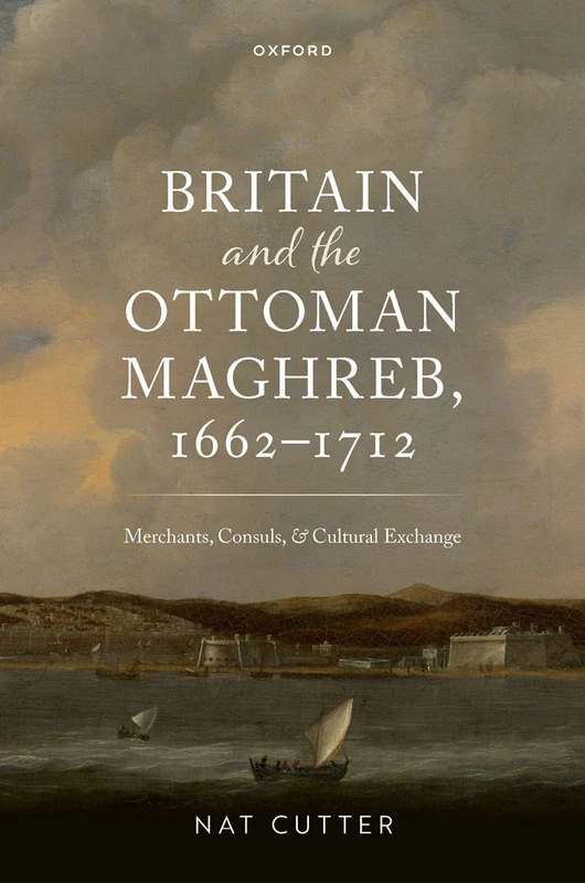 Britain and the Ottoman Maghreb, 1662–1712: Merchants, Consuls, and Cultural Exchange