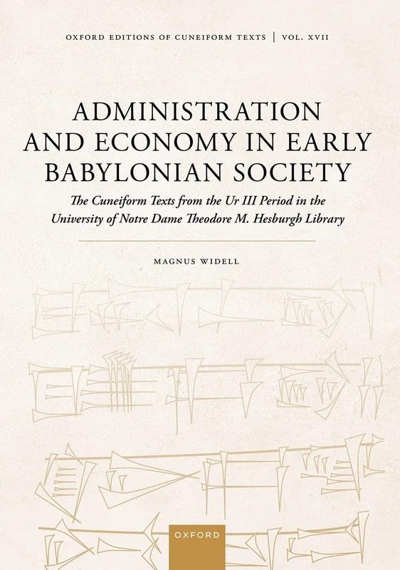 Administration and Economy in Early Babylonian Society: The Cuneiform Texts from the Ur III Period in the University of Notre Dame Theodore M. Hesburgh Library (Oxford Editions of Cuneiform Texts)
