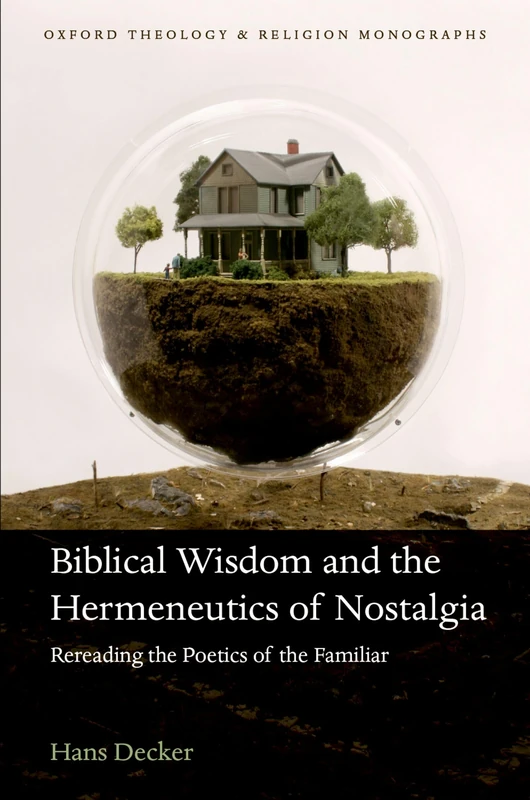 Biblical Wisdom and the Hermeneutics of Nostalgia: Rereading the Poetics of the Familiar (Oxford Theology and Religion Monographs)