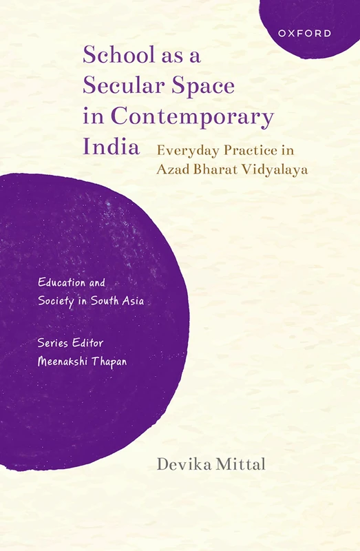 School as a Secular Space in Contemporary India: Everyday Practice in Azad Bharat Vidyalaya (Education and Society in South Asia)