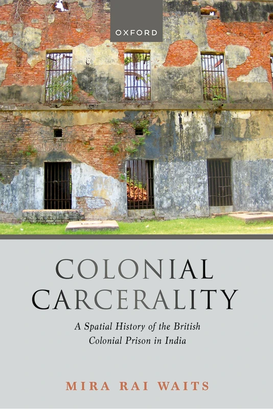 Colonial Carcerality: A Spatial History of the British Colonial Prison in India