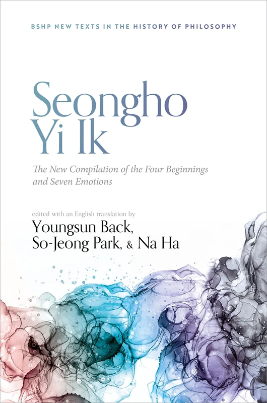 Seongho Yi Ik: The New Compilation of the Four Beginnings and Seven Emotions (British Society for the History of Philosophy:New Texts in the History of Philosophy)