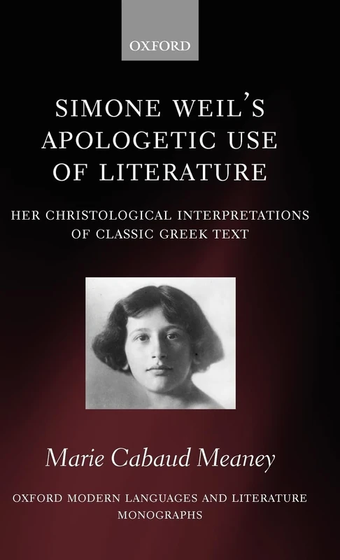 Simone Weil's Apologetic Use of Literature: Her Christological Interpretation of Ancient Greek Texts (Oxford Modern Languages and Literature Monographs)