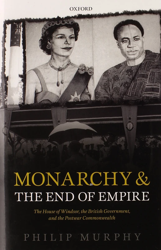 Monarchy and the End of Empire: The House of Windsor, the British Government, and the Postwar Commonwealth