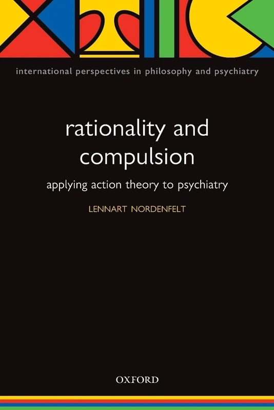 Rationality and Compulsion, applying Action Theory to Psychiatry (International Perspectives in Philosophy and Psychiatry)