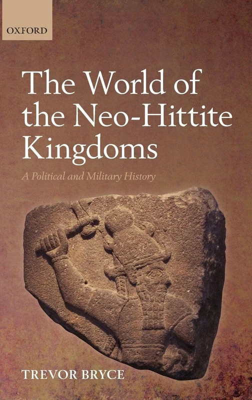 WORLD OF NEO-HITTITE KINGDOMS:POLITICAL & MILITARY HISTORY: A Political and Military History