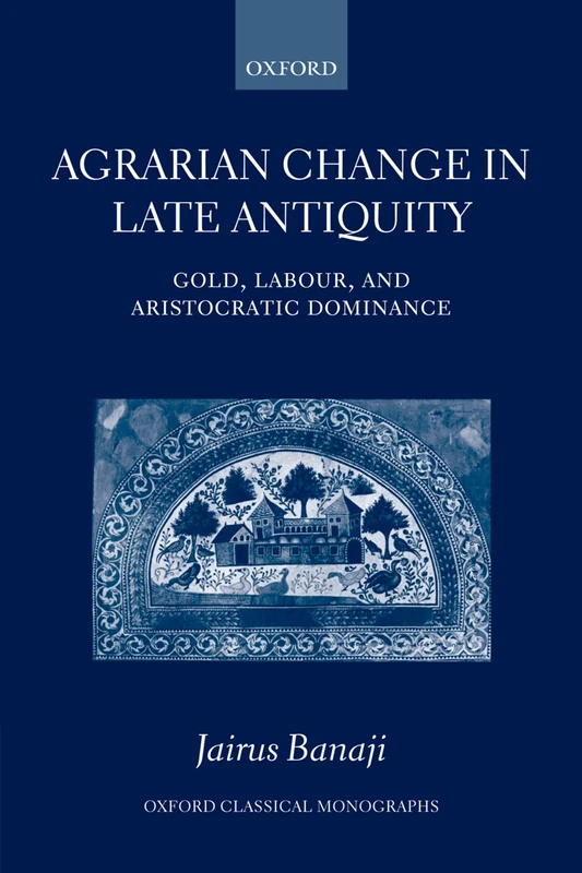Agrarian Change in Late Antiquity: Gold, Labour, and Aristocratic Dominance (Oxford Classical Monographs)