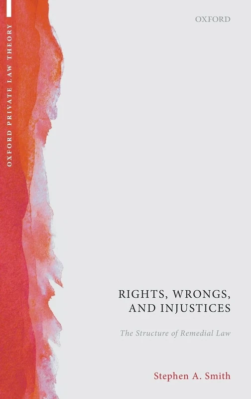 Rights, Wrongs, and Injustices: The Structure of Remedial Law (Oxford Private Law Theory)