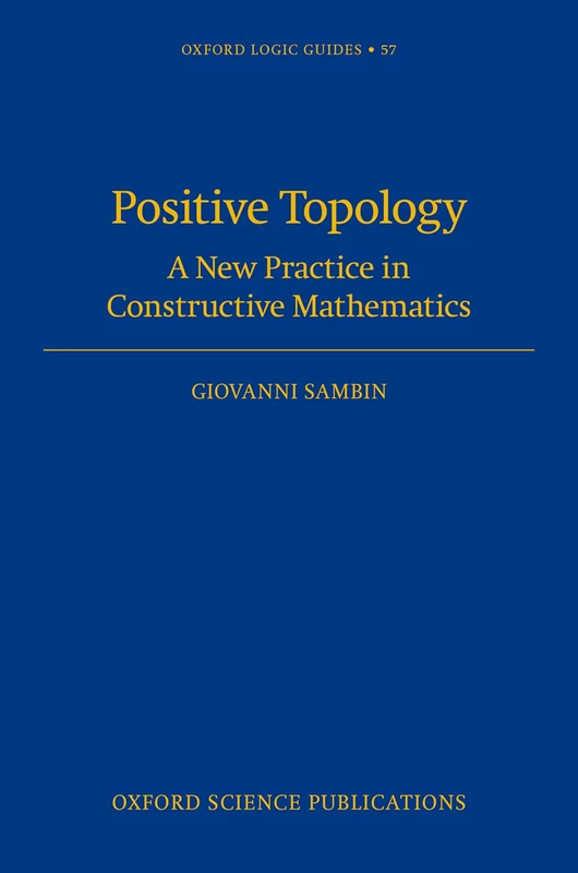 Positive Topology: A New Practice in Constructive Mathematics (Oxford Logic Guides)