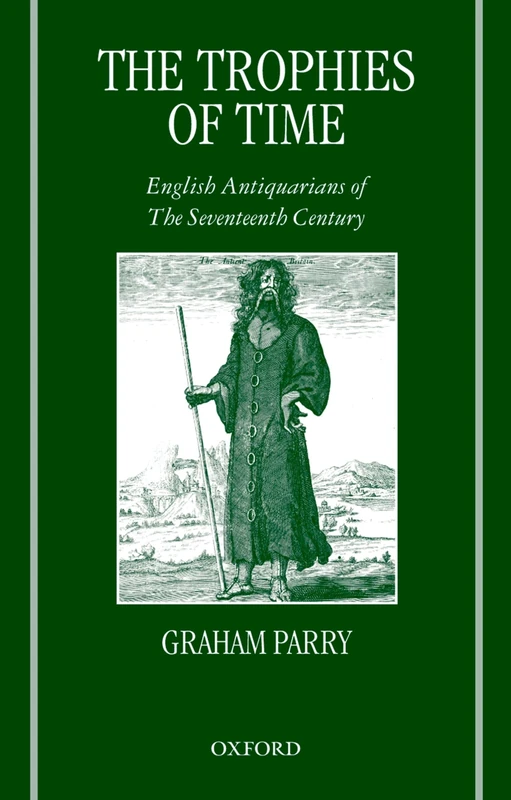 The Trophies of Time: English Antiquarians of the Seventeenth Century