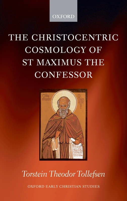 The Christocentric Cosmology of St Maximus the Confessor (Oxford Early Christian Studies)