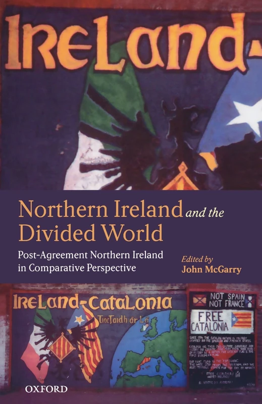 Northern Ireland And The Divided World: The Northern Ireland Conflict and the Good Friday Agreement in Comparative Perspective: Post-Agreement Northern Ireland in Comparative Perspective