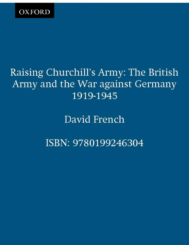 Raising Churchill's Army: The British Army and the War against Germany 1919-1945
