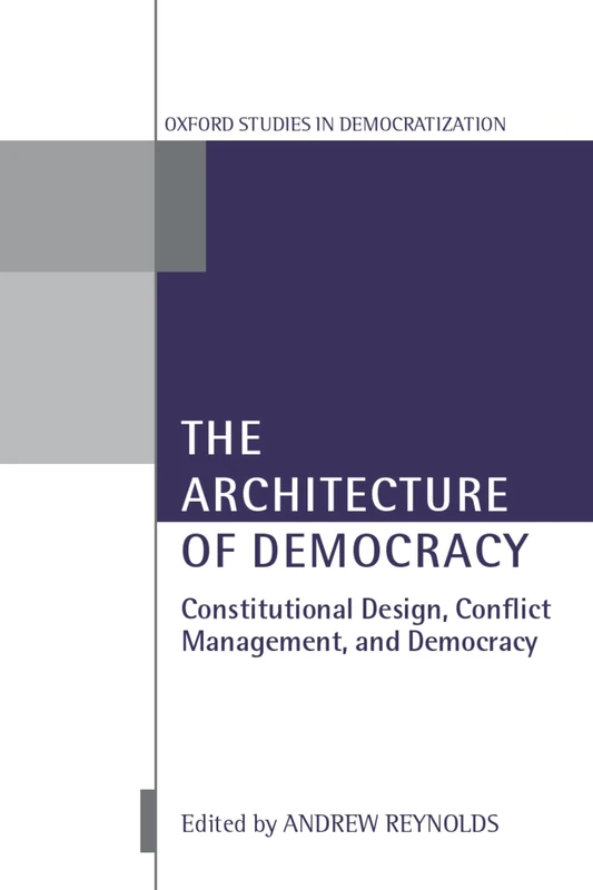 The Architecture Of Democracy: Constitutional Design, Conflict Management, and Democracy (Oxford Studies in Democratization)