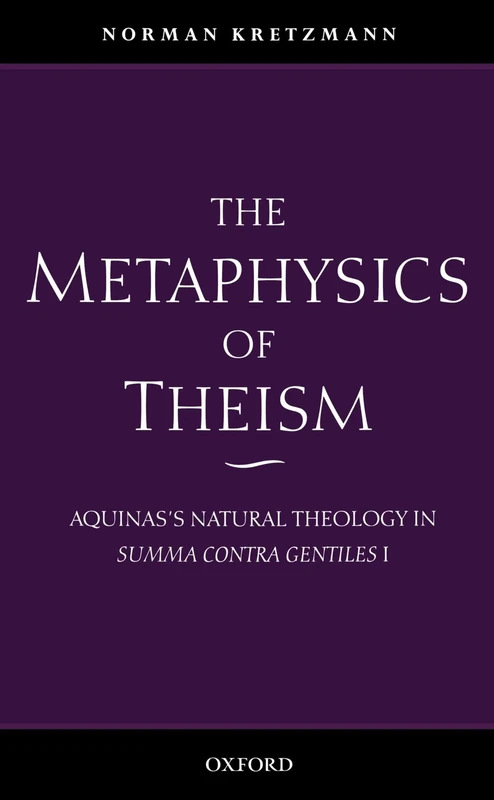 The Metaphysics of Theism: Aquinas's Natural Theology in Summa Contra Gentiles I (Vol 1)