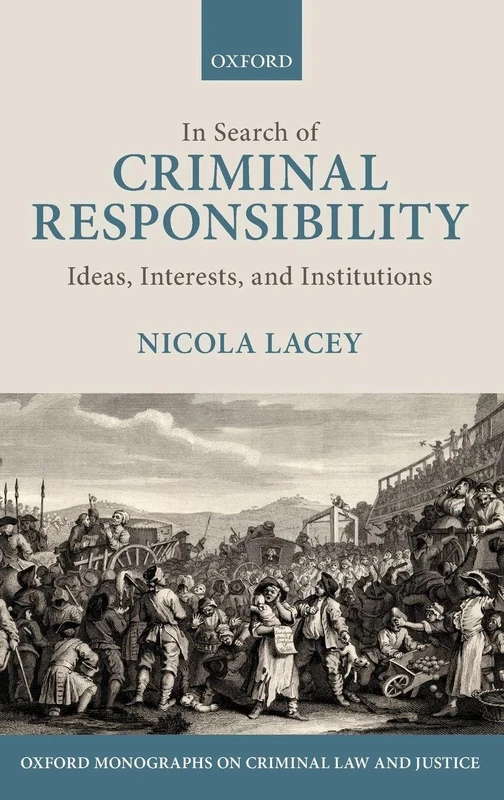 In Search of Criminal Responsibility: Ideas, Interests, and Institutions (Oxford Monographs on Criminal Law and Justice)