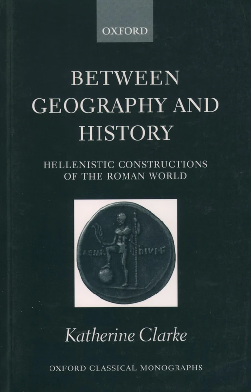Between Geography and History: Hellenistic Constructions of the Roman World (Oxford Classical Monographs)
