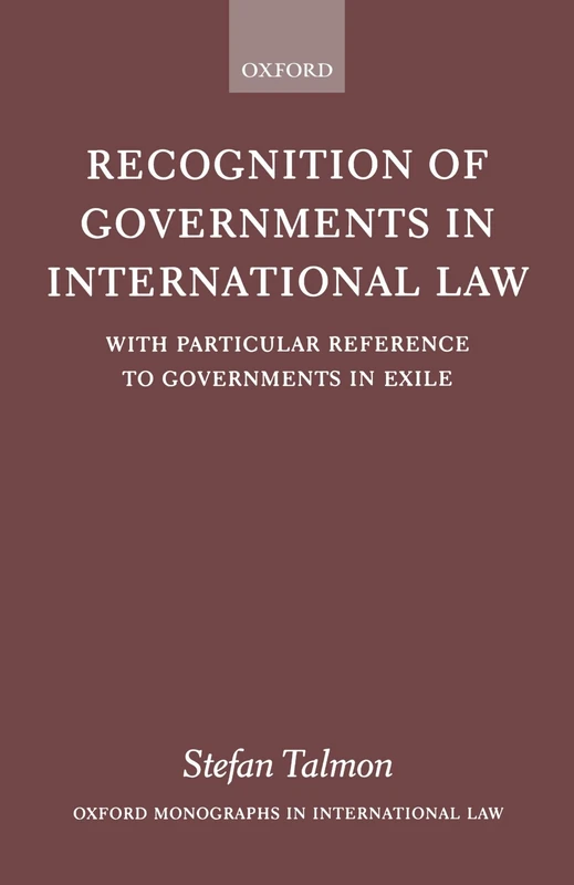 Recognition Of Governments In International Law: With Particular Reference to Governments in Exile (Oxford Monographs in International Law)