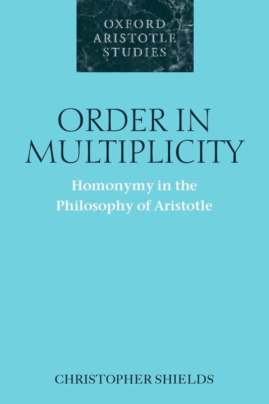 Order in Multiplicity: Homonymy in the Philosophy of Aristotle (Oxford Aristotle Studies) (Oxford Aristotle Studies Series)