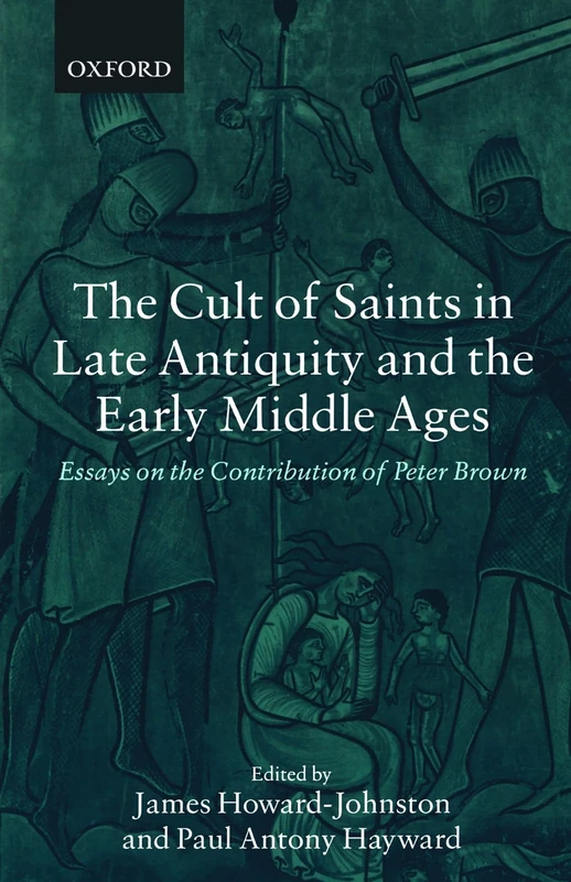 The Cult Of Saints In Late Antiquity And The Middle Ages: Essays on the Contribution of Peter Brown