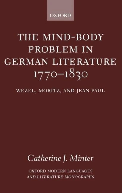 The Mind-Body Problem in German Literature 1770-1830: Wezel, Moritz, and Jean Paul (Oxford Modern Languages and Literature Monographs)
