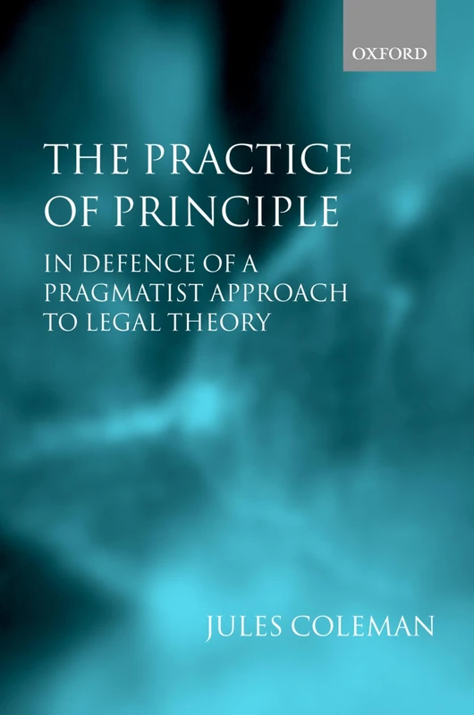 The Practice of Principle In Defence of a Pragmatist Approach to Legal Theory