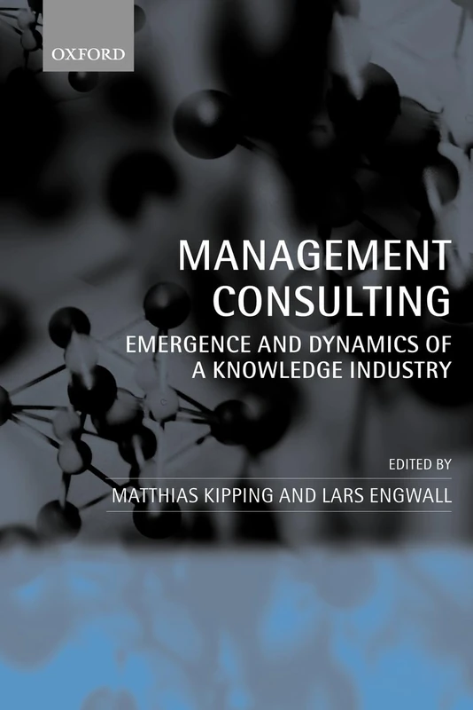 Management Consulting: Emergence and Dynamics of a Knowledge Industry