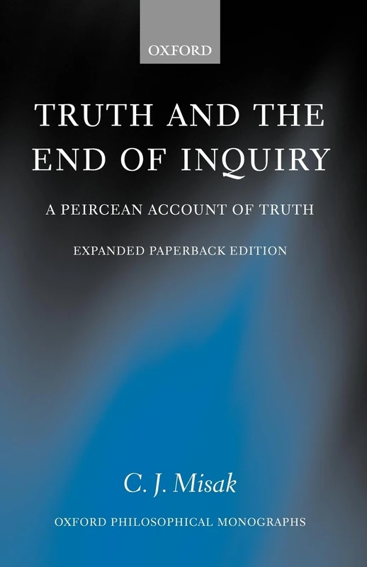 Truth and the End of Inquiry: A Peircean Account of Truth (Oxford Philosophical Monographs)