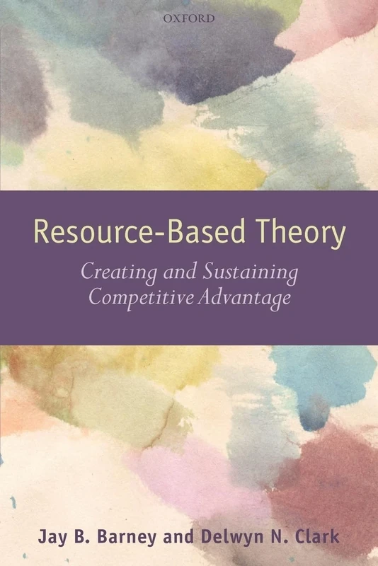 Resource-Based Theory: Creating and Sustaining Competitive Advantage