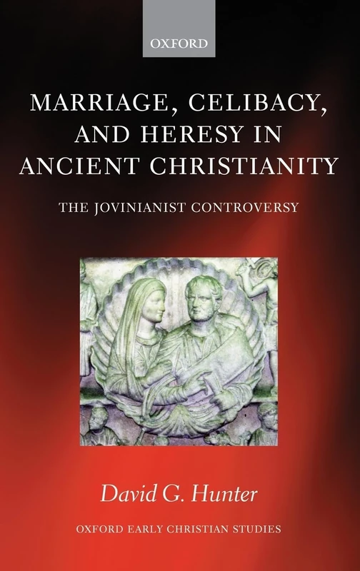Marriage, Celibacy, and Heresy in Ancient Christianity: The Jovinianist Controversy (Oxford Early Christian Studies)