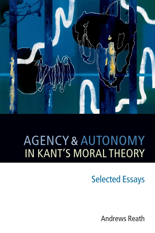 Agency and Autonomy in Kant's Moral Theory: Selected Essays