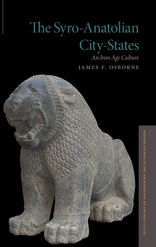 THE SYRO ANATOLIAN CITY STATES: An Iron Age Culture (Oxford Studies in the Archaeology of Ancient States)
