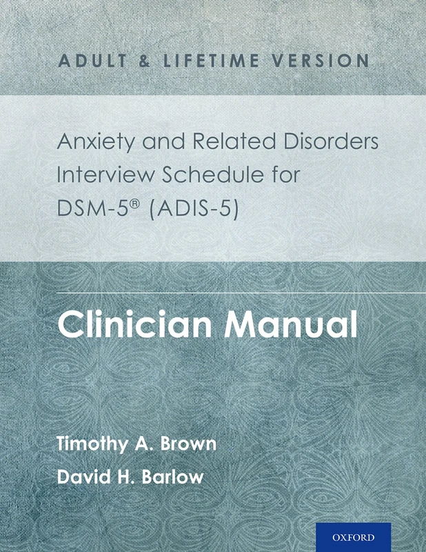 Anxiety and Related Disorders Interview Schedule for DSM-5 (ADIS-5) - Adult and Lifetime Version Clinician Manual