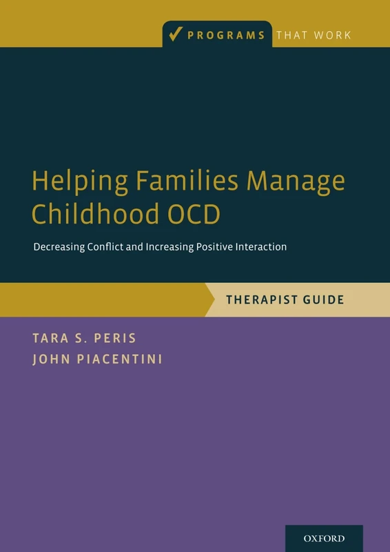 HELPING FAMIILIES MANAGE CHILDHOOD OCD: Decreasing Conflict and Increasing Positive Interaction, Therapist Guide (Programs That Work)