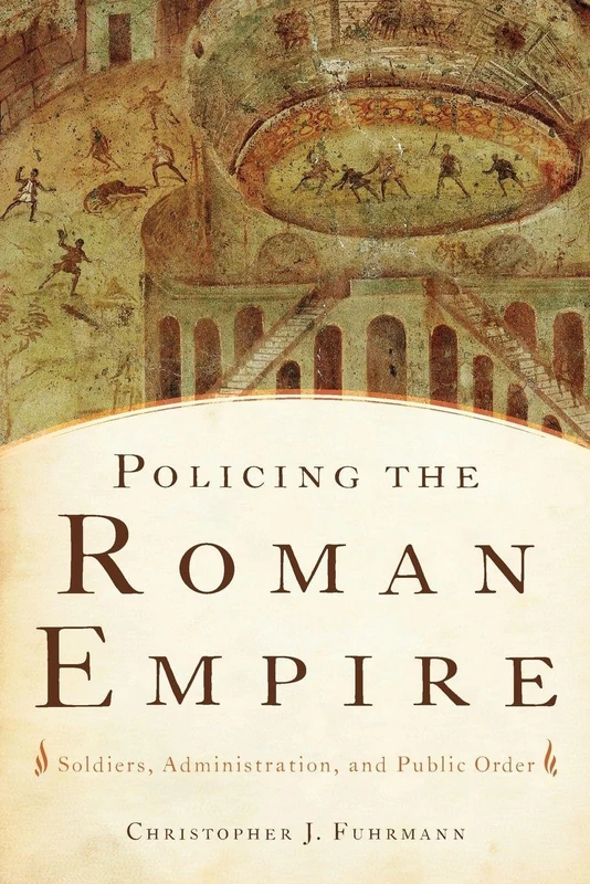 Policing the Roman Empire: Soldiers, Administration, And Public Order