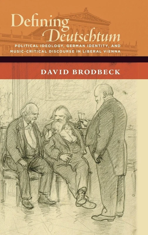 Defining Deutschtum: Political Ideology, German Identity, and Music-Critical Discourse in Liberal Vienna (The New Cultural History of Music Series)