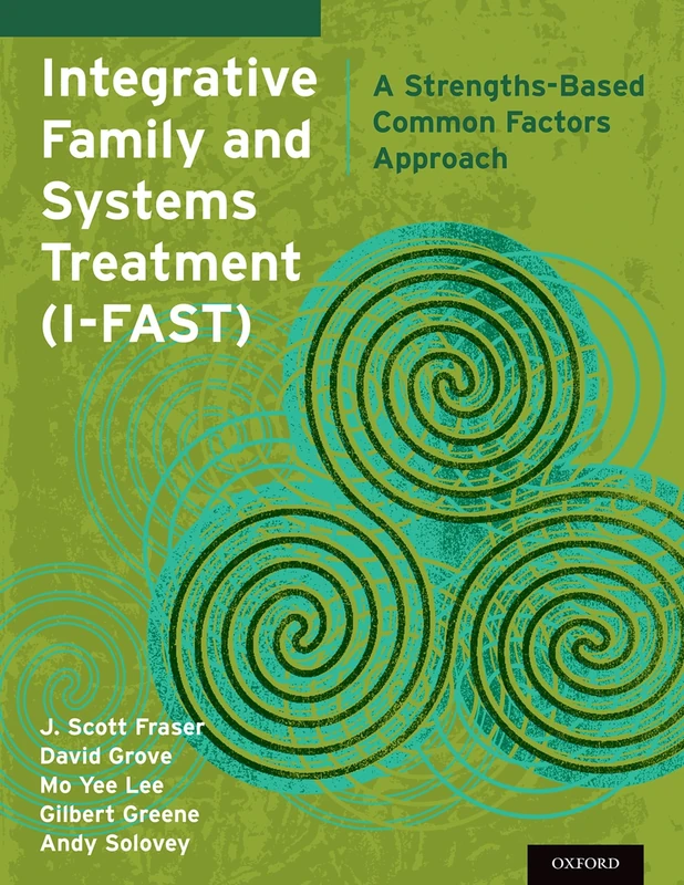 INTEGRATIVE FAMILY AND SYSTEM TREATMENT:I FAST: A Strengths-Based Common Factors Approach